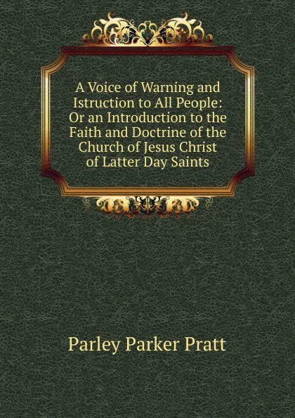 Обложка книги A Voice of Warning and Istruction to All People: Or an Introduction to the Faith and Doctrine of the Church of Jesus Christ of Latter Day Saints, Parley Parker Pratt