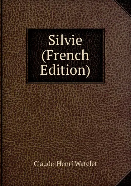 Обложка книги Silvie (French Edition), Claude-Henri Watelet