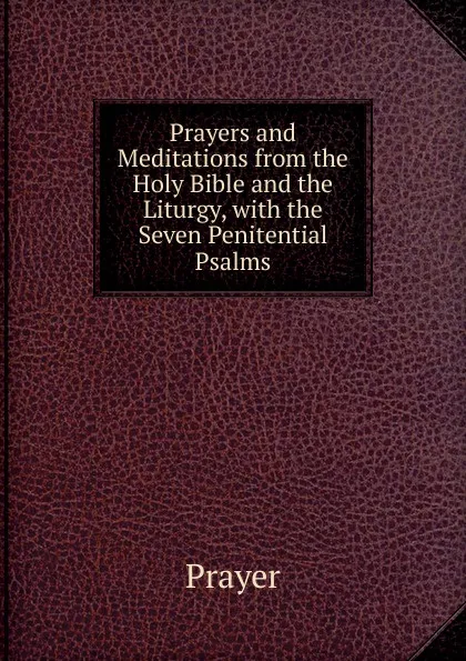 Обложка книги Prayers and Meditations from the Holy Bible and the Liturgy, with the Seven Penitential Psalms, Prayer