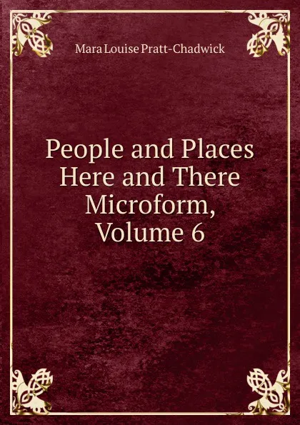 Обложка книги People and Places Here and There Microform, Volume 6, Mara Louise Pratt-Chadwick