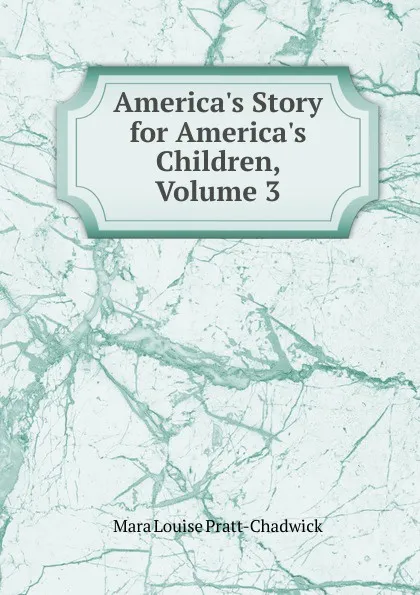 Обложка книги America.s Story for America.s Children, Volume 3, Mara Louise Pratt-Chadwick