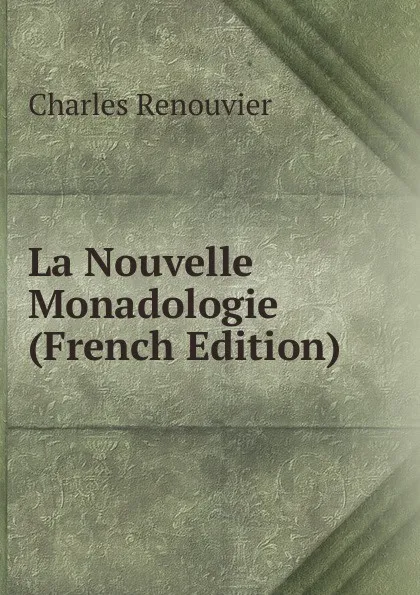 Обложка книги La Nouvelle Monadologie (French Edition), Charles Renouvier