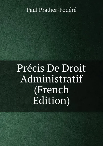 Обложка книги Precis De Droit Administratif (French Edition), Paul Pradier-Fodéré