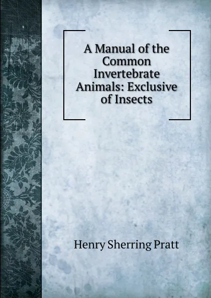 Обложка книги A Manual of the Common Invertebrate Animals: Exclusive of Insects, Henry Sherring Pratt