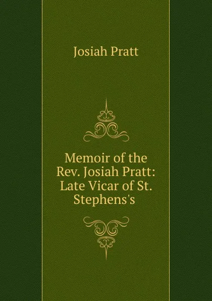 Обложка книги Memoir of the Rev. Josiah Pratt: Late Vicar of St. Stephens.s ., Josiah Pratt