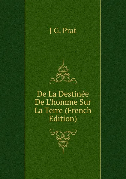 Обложка книги De La Destinee De L.homme Sur La Terre (French Edition), J G. Prat