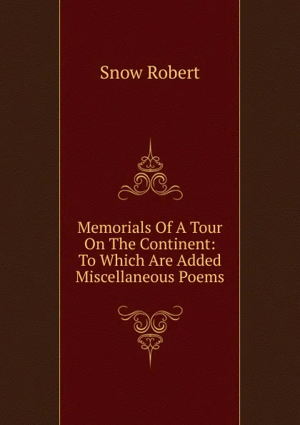 Обложка книги Memorials Of A Tour On The Continent: To Which Are Added Miscellaneous Poems, Snow Robert