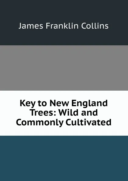 Обложка книги Key to New England Trees: Wild and Commonly Cultivated, James Franklin Collins