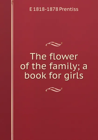 Обложка книги The flower of the family; a book for girls, E 1818-1878 Prentiss