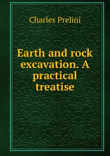 Обложка книги Earth and rock excavation. A practical treatise, Charles Prelini