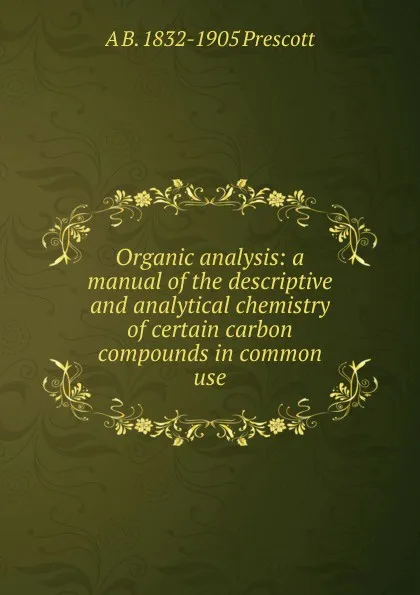 Обложка книги Organic analysis: a manual of the descriptive and analytical chemistry of certain carbon compounds in common use, A B. 1832-1905 Prescott