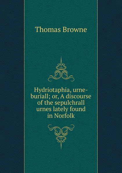 Обложка книги Hydriotaphia, urne-buriall; or, A discourse of the sepulchrall urnes lately found in Norfolk, Thomas Brown