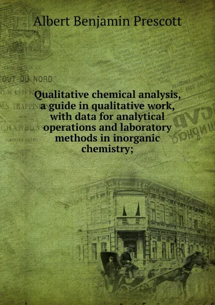 Обложка книги Qualitative chemical analysis, a guide in qualitative work, with data for analytical operations and laboratory methods in inorganic chemistry;, Albert Benjamin Prescott