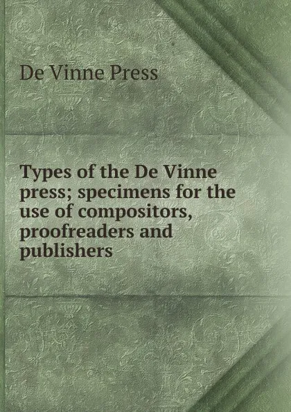 Обложка книги Types of the De Vinne press; specimens for the use of compositors, proofreaders and publishers, De Vinne Press