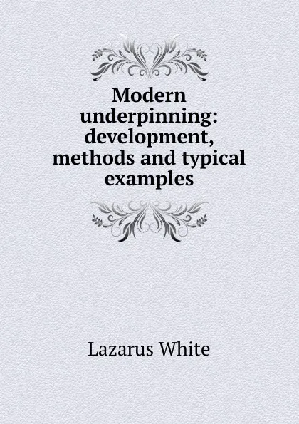 Обложка книги Modern underpinning: development, methods and typical examples, Lazarus White