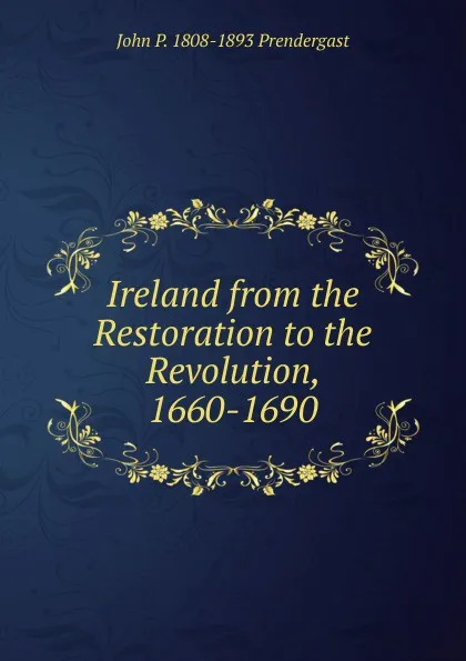 Обложка книги Ireland from the Restoration to the Revolution, 1660-1690, John P. 1808-1893 Prendergast