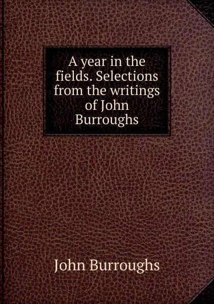 Обложка книги A year in the fields. Selections from the writings of John Burroughs, John Burroughs