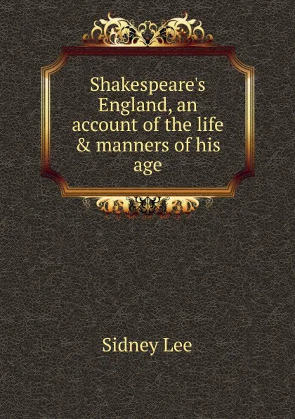 Обложка книги Shakespeare.s England, an account of the life . manners of his age, Sidney Lee