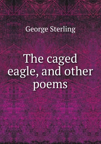 Обложка книги The caged eagle, and other poems, George Sterling