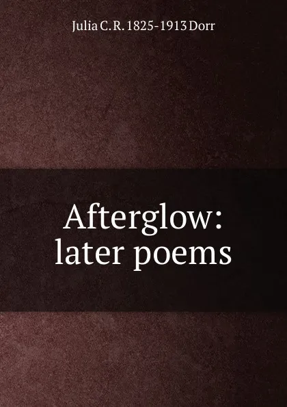 Обложка книги Afterglow: later poems, Julia C. R. 1825-1913 Dorr