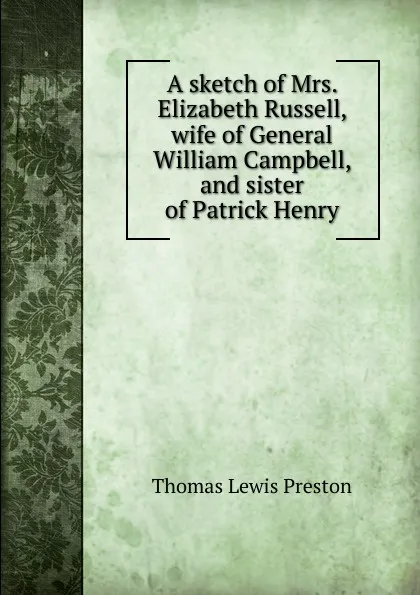 Обложка книги A sketch of Mrs. Elizabeth Russell, wife of General William Campbell, and sister of Patrick Henry, Thomas Lewis Preston