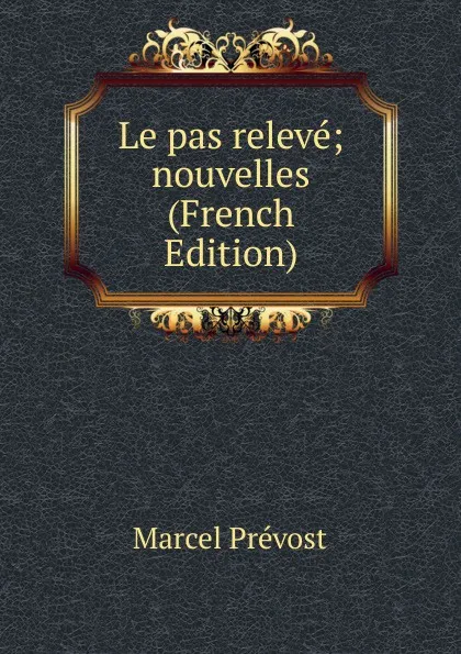 Обложка книги Le pas releve; nouvelles (French Edition), Marcel Prévost