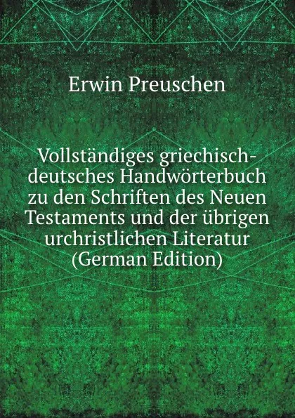 Обложка книги Vollstandiges griechisch-deutsches Handworterbuch zu den Schriften des Neuen Testaments und der ubrigen urchristlichen Literatur (German Edition), Erwin Preuschen