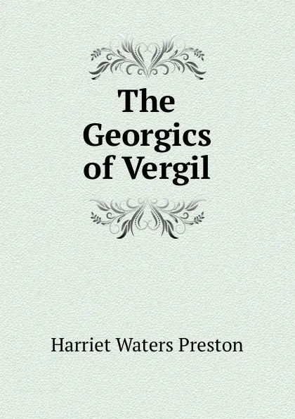 Обложка книги The Georgics of Vergil, Harriet Waters Preston