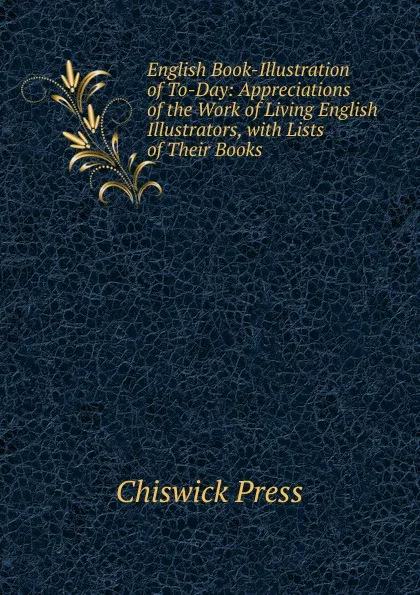 Обложка книги English Book-Illustration of To-Day: Appreciations of the Work of Living English Illustrators, with Lists of Their Books, Chiswick Press