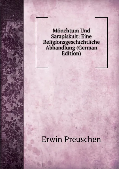 Обложка книги Monchtum Und Sarapiskult: Eine Religionsgeschichtliche Abhandlung (German Edition), Erwin Preuschen