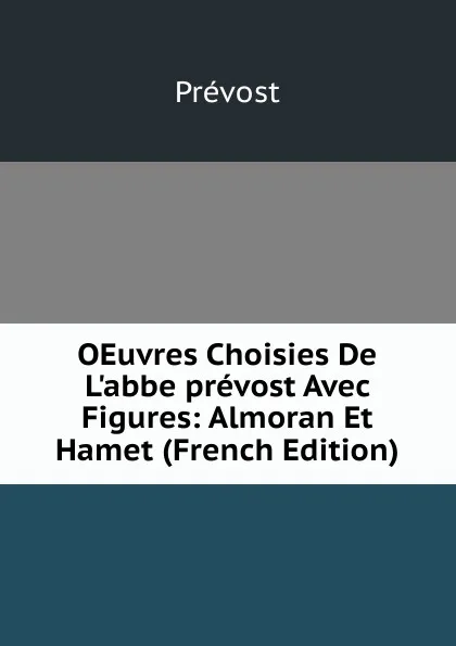 Обложка книги OEuvres Choisies De L.abbe prevost Avec Figures: Almoran Et Hamet (French Edition), Prévost