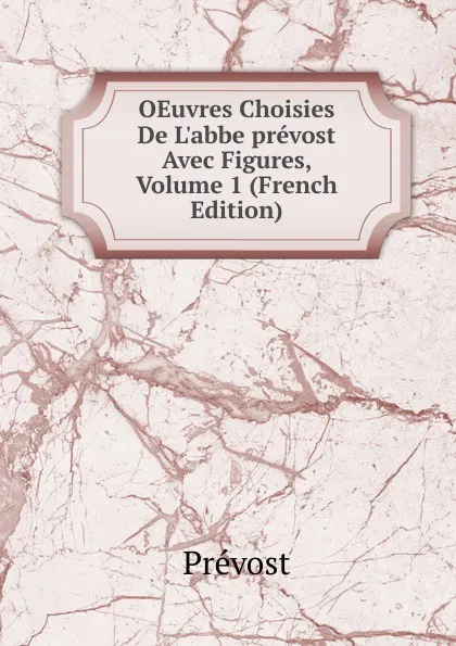 Обложка книги OEuvres Choisies De L.abbe prevost Avec Figures, Volume 1 (French Edition), Prévost