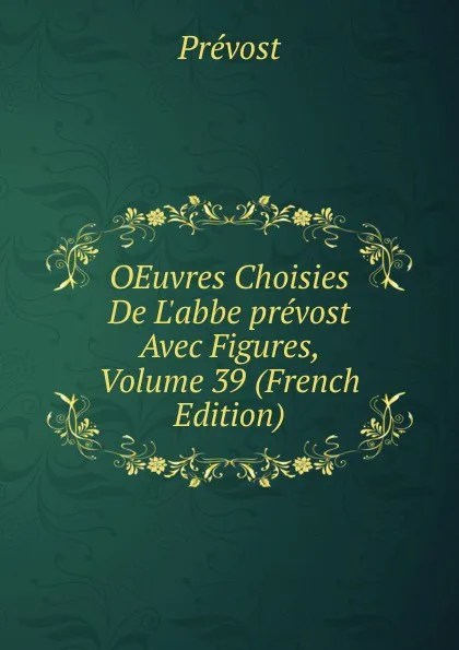 Обложка книги OEuvres Choisies De L.abbe prevost Avec Figures, Volume 39 (French Edition), Prévost