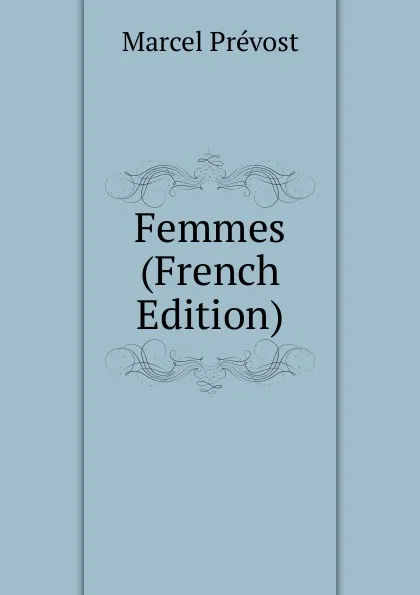 Обложка книги Femmes (French Edition), Marcel Prévost