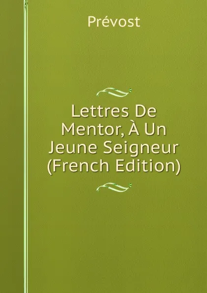 Обложка книги Lettres De Mentor, A Un Jeune Seigneur (French Edition), Prévost