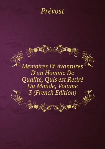 Обложка книги Memoires Et Avantures D.un Homme De Qualite, Quis.est Retire Du Monde, Volume 3 (French Edition), Prévost