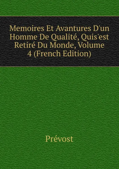 Обложка книги Memoires Et Avantures D.un Homme De Qualite, Quis.est Retire Du Monde, Volume 4 (French Edition), Prévost