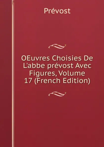 Обложка книги OEuvres Choisies De L.abbe prevost Avec Figures, Volume 17 (French Edition), Prévost