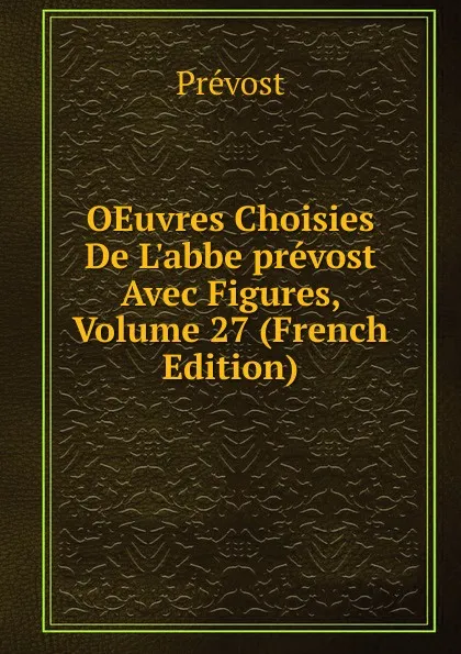 Обложка книги OEuvres Choisies De L.abbe prevost Avec Figures, Volume 27 (French Edition), Prévost