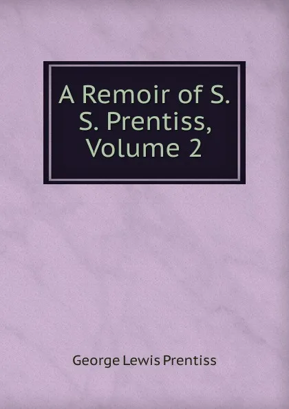 Обложка книги A Remoir of S.S. Prentiss, Volume 2, George Lewis Prentiss