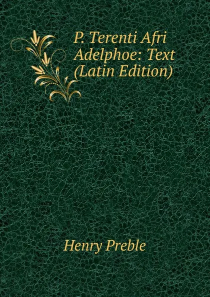 Обложка книги P. Terenti Afri Adelphoe: Text (Latin Edition), Henry Preble