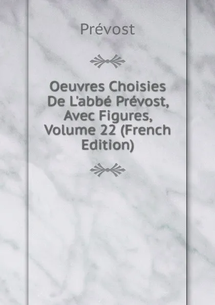 Обложка книги Oeuvres Choisies De L.abbe Prevost, Avec Figures, Volume 22 (French Edition), Prévost