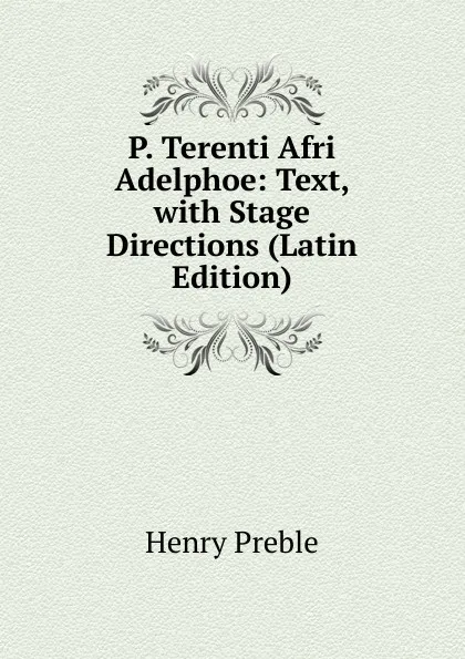 Обложка книги P. Terenti Afri Adelphoe: Text, with Stage Directions (Latin Edition), Henry Preble