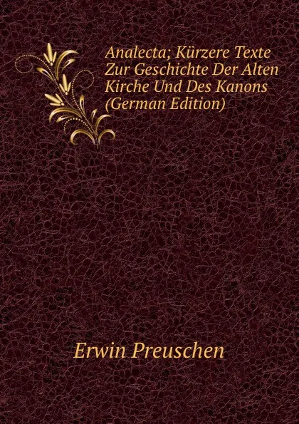 Обложка книги Analecta; Kurzere Texte Zur Geschichte Der Alten Kirche Und Des Kanons (German Edition), Erwin Preuschen