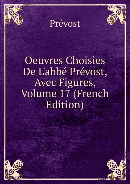 Обложка книги Oeuvres Choisies De L.abbe Prevost, Avec Figures, Volume 17 (French Edition), Prévost