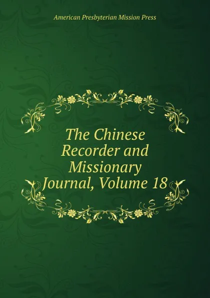 Обложка книги The Chinese Recorder and Missionary Journal, Volume 18, American Presbyterian Mission Press