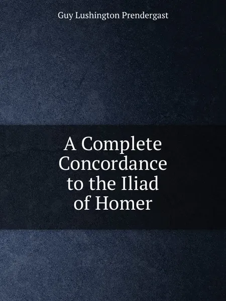 Обложка книги A Complete Concordance to the Iliad of Homer, G.L. Prendergast