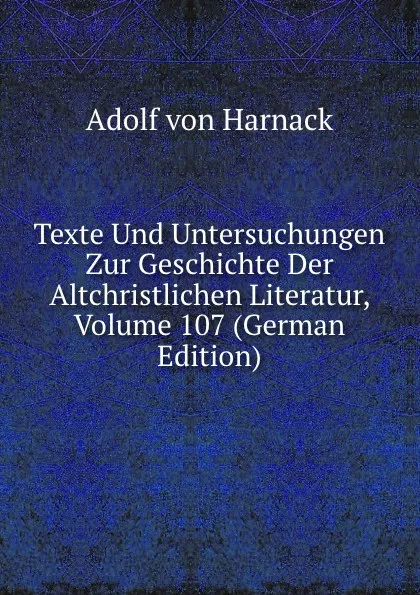 Обложка книги Texte Und Untersuchungen Zur Geschichte Der Altchristlichen Literatur, Volume 107 (German Edition), Adolf von Harnack