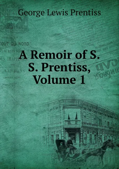 Обложка книги A Remoir of S.S. Prentiss, Volume 1, George Lewis Prentiss