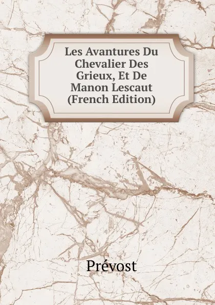 Обложка книги Les Avantures Du Chevalier Des Grieux, Et De Manon Lescaut (French Edition), Prévost